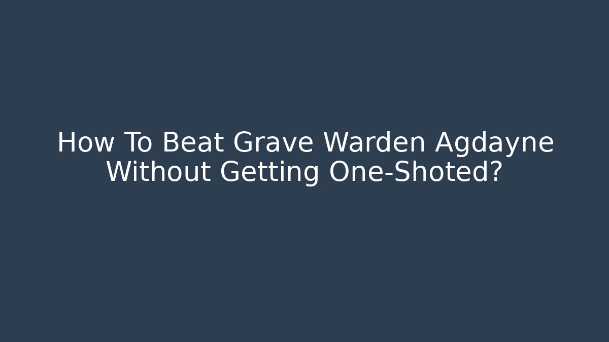 How To Beat Grave Warden Agdayne Without Getting One-Shoted?