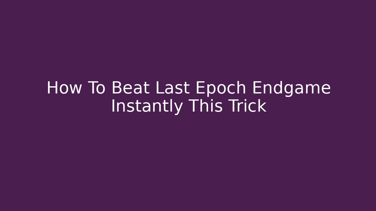 How To Beat Last Epoch Endgame Instantly This Trick