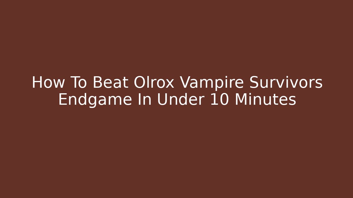 How To Beat Olrox Vampire Survivors Endgame In Under 10 Minutes