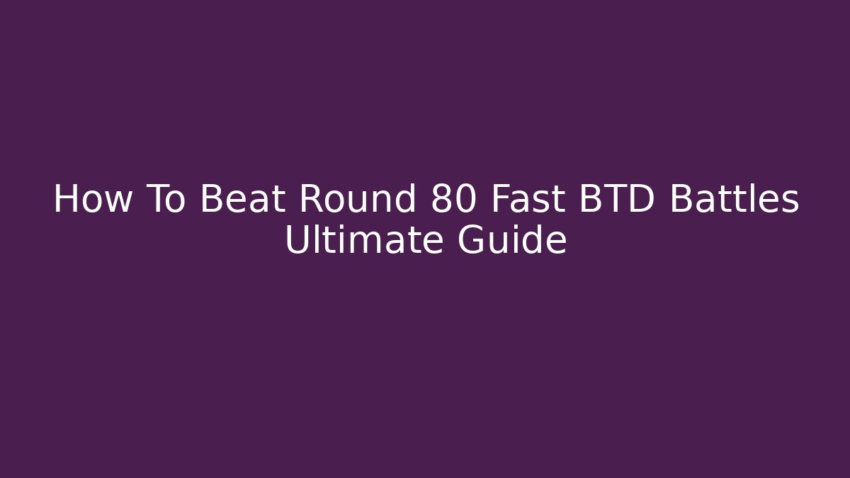 How To Beat Round 80 Fast BTD Battles Ultimate Guide - Critter Realm