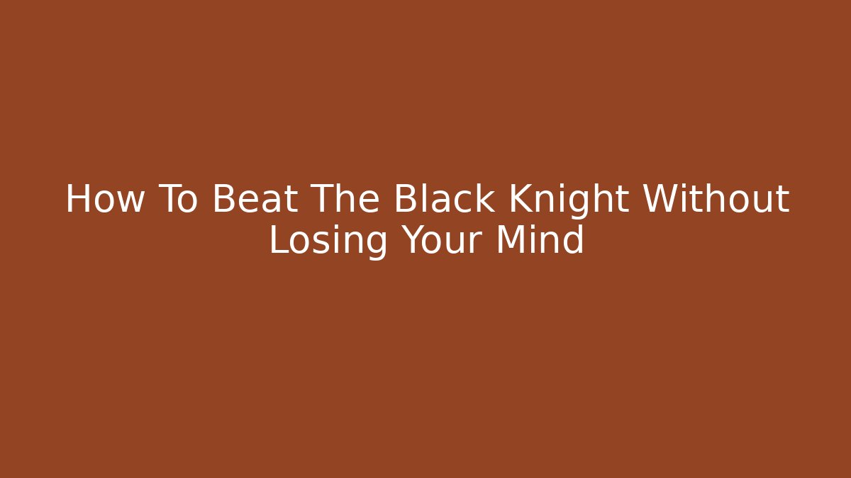 How To Beat The Black Knight Without Losing Your Mind