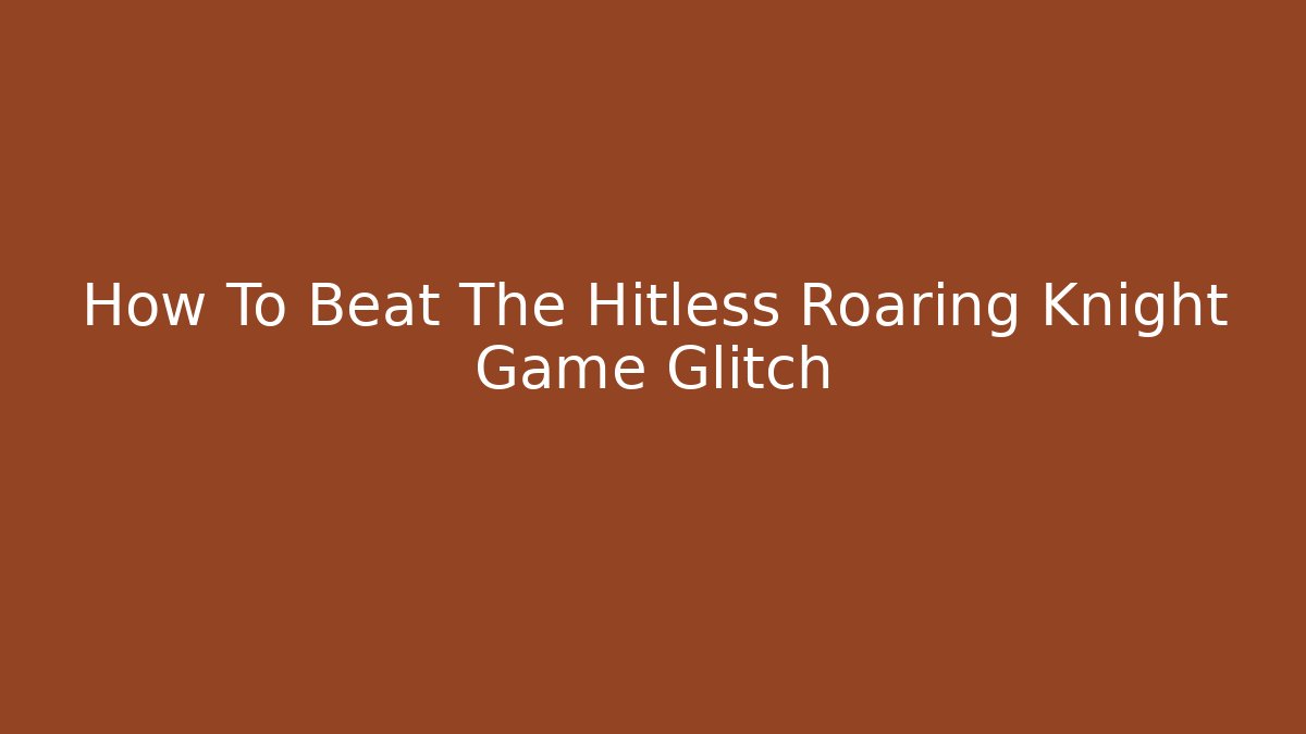 How To Beat The Hitless Roaring Knight Game Glitch