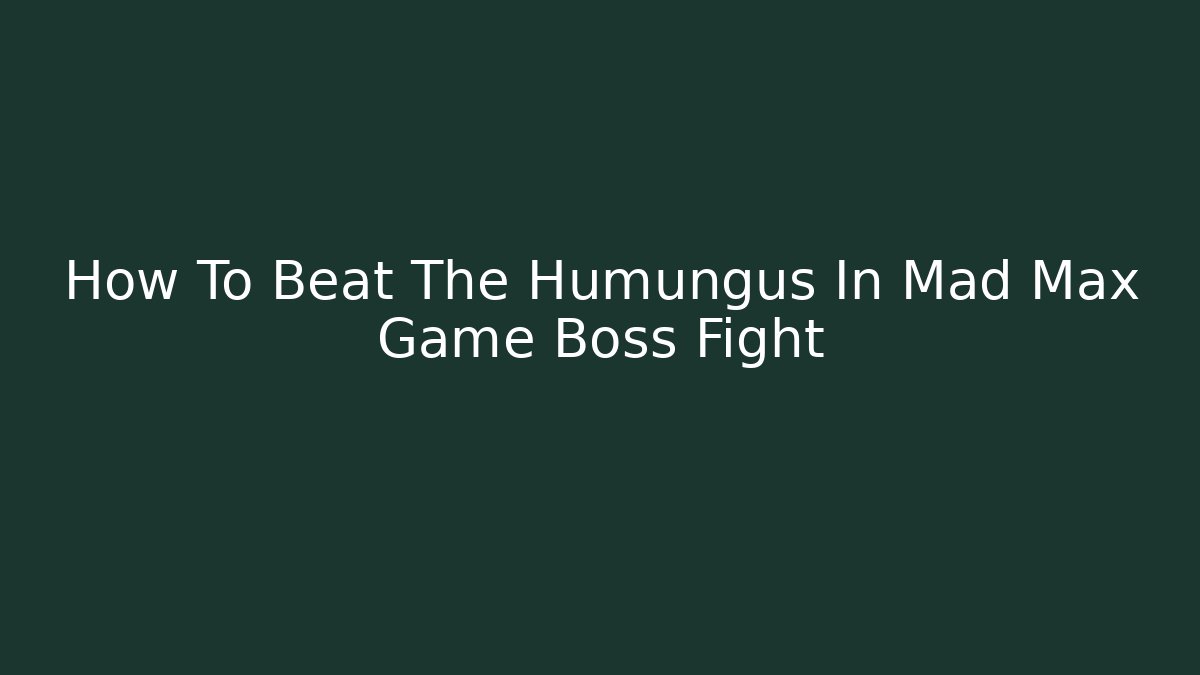 How To Beat The Humungus In Mad Max Game Boss Fight