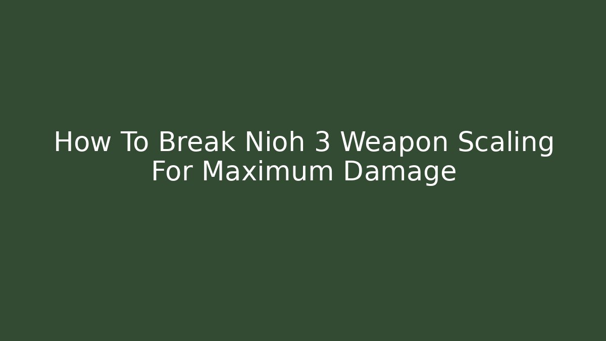 How To Break Nioh 3 Weapon Scaling For Maximum Damage