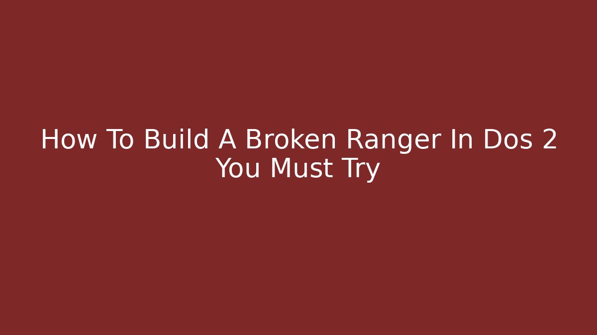 How To Build A Broken Ranger In Dos 2 You Must Try