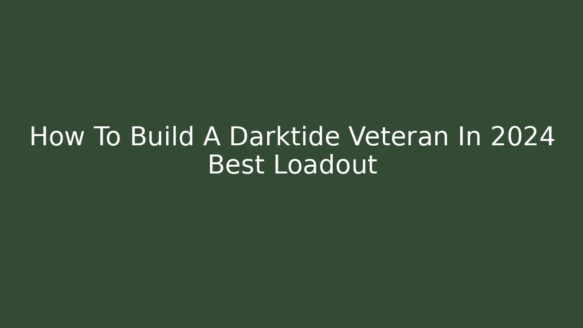 How To Build A Darktide Veteran In 2024 Best Loadout
