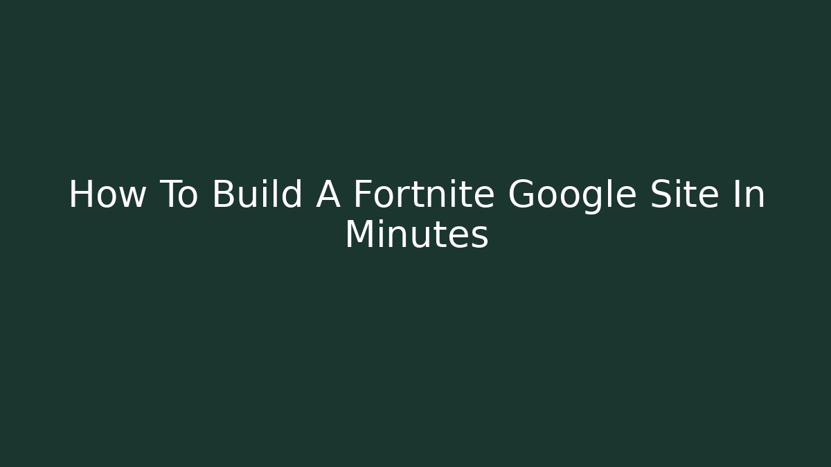 How To Build A Fortnite Google Site In Minutes