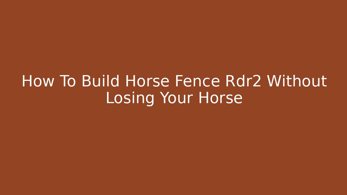 How To Build Horse Fence Rdr2 Without Losing Your Horse