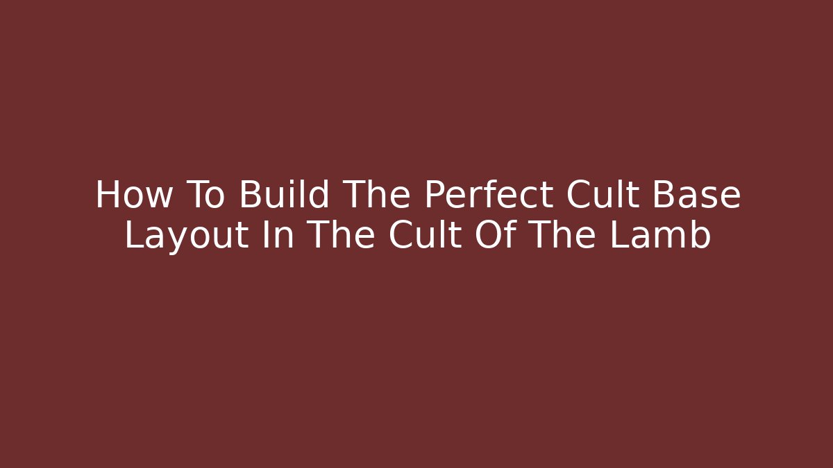 How To Build The Perfect Cult Base Layout In The Cult Of The Lamb
