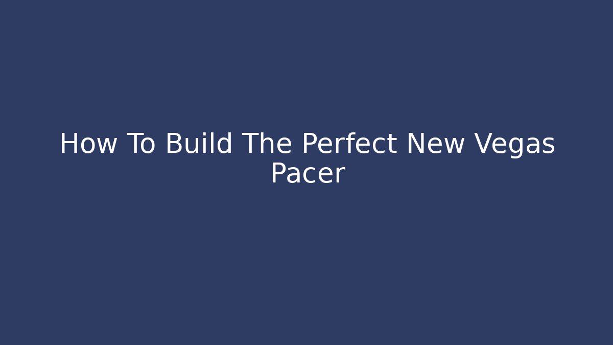 How To Build The Perfect New Vegas Pacer