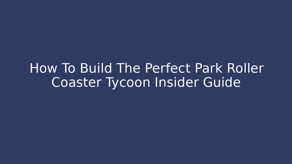 How To Build The Perfect Park Roller Coaster Tycoon Insider Guide