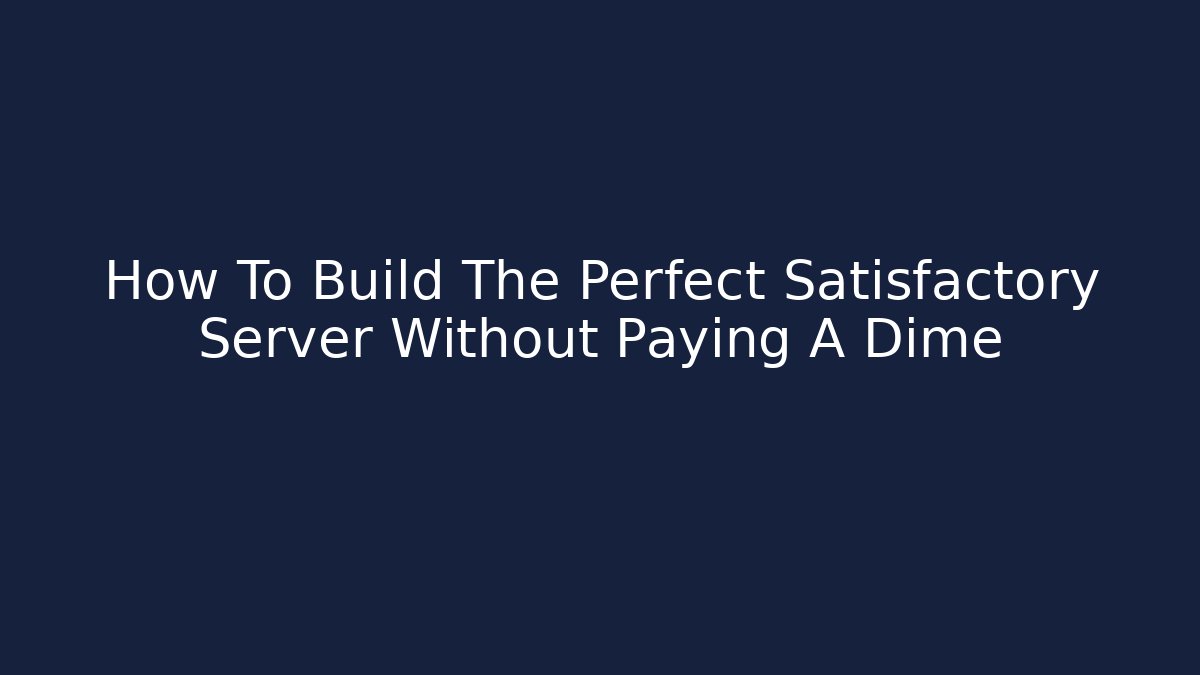 How To Build The Perfect Satisfactory Server Without Paying A Dime