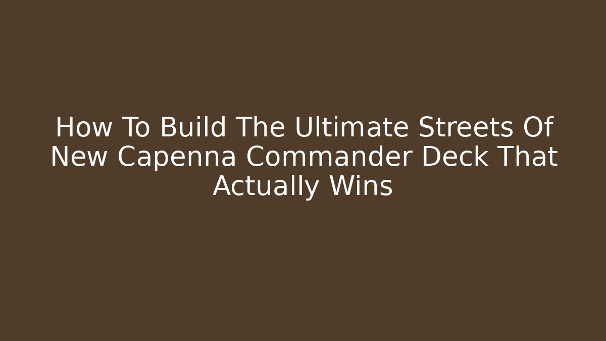 How To Build The Ultimate Streets Of New Capenna Commander Deck That Actually Wins
