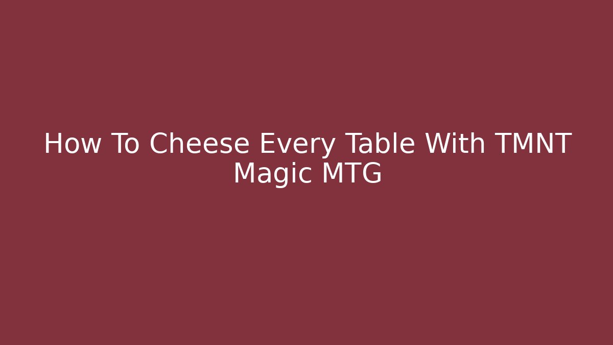 How To Cheese Every Table With TMNT Magic MTG