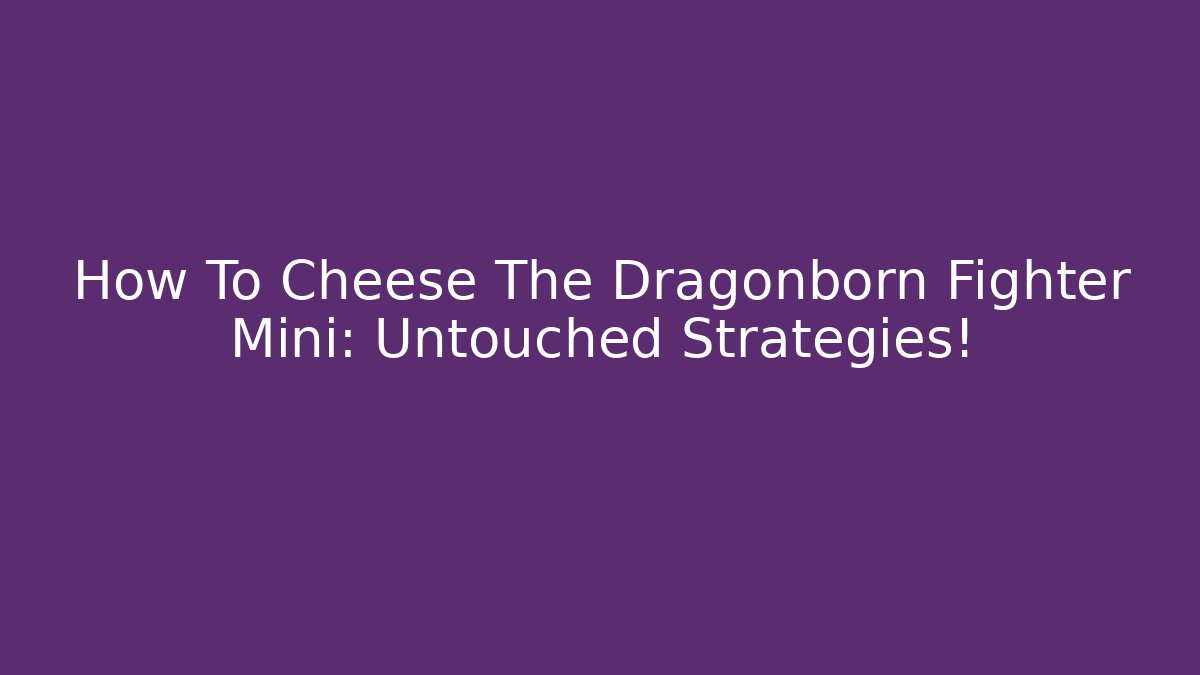 How To Cheese The Dragonborn Fighter Mini: Untouched Strategies!