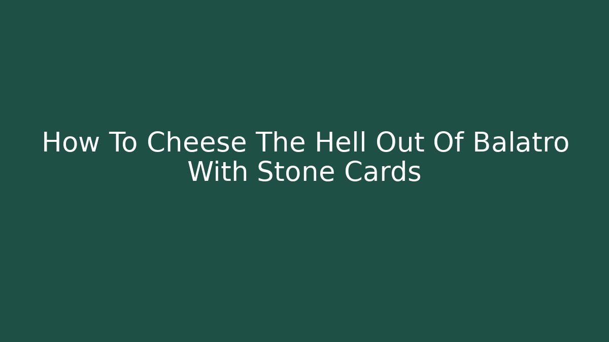 How To Cheese The Hell Out Of Balatro With Stone Cards