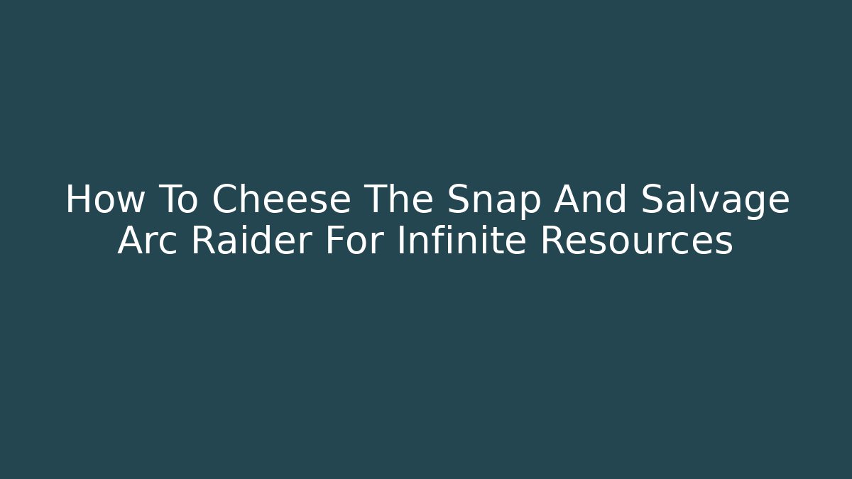 How To Cheese The Snap And Salvage Arc Raider For Infinite Resources