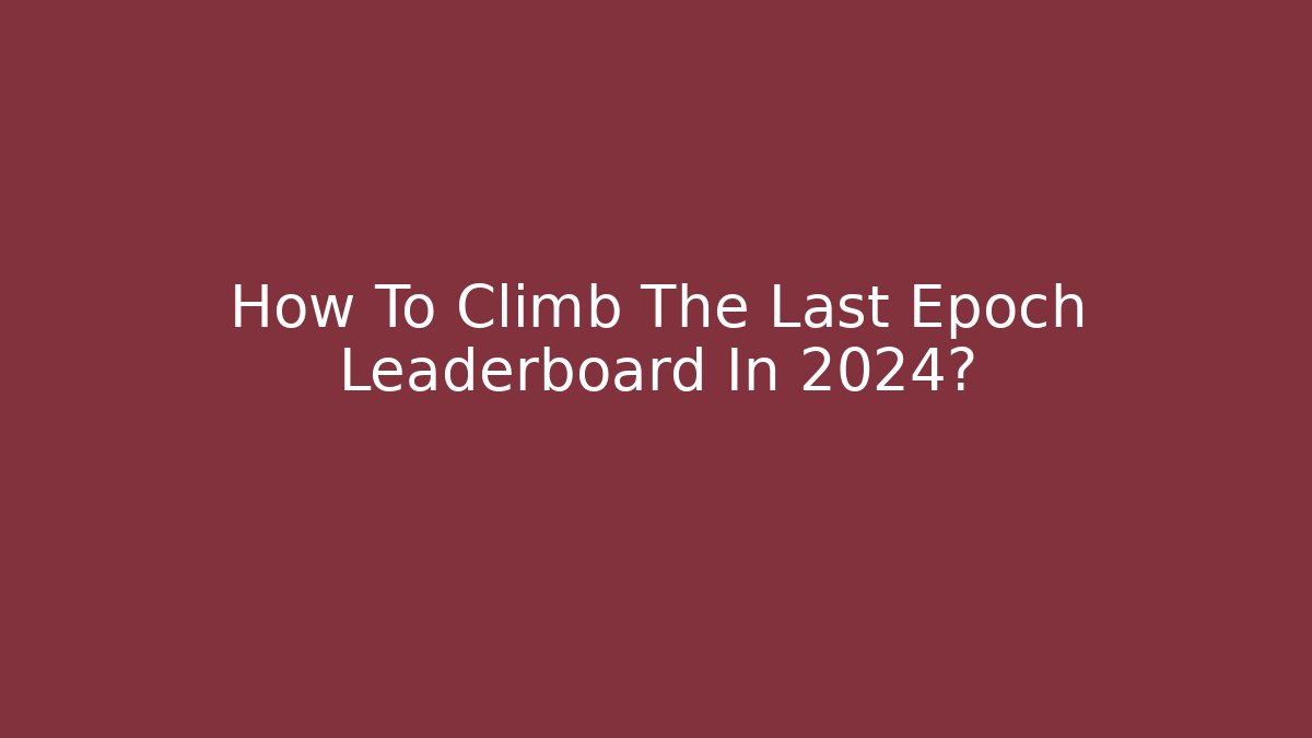 How To Climb The Last Epoch Leaderboard In 2024?