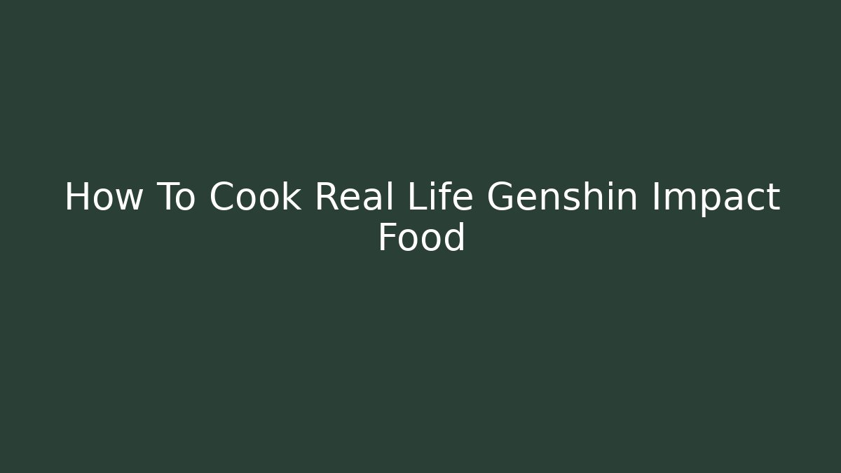 How To Cook Real Life Genshin Impact Food