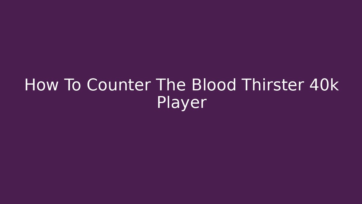 How To Counter The Blood Thirster 40k Player