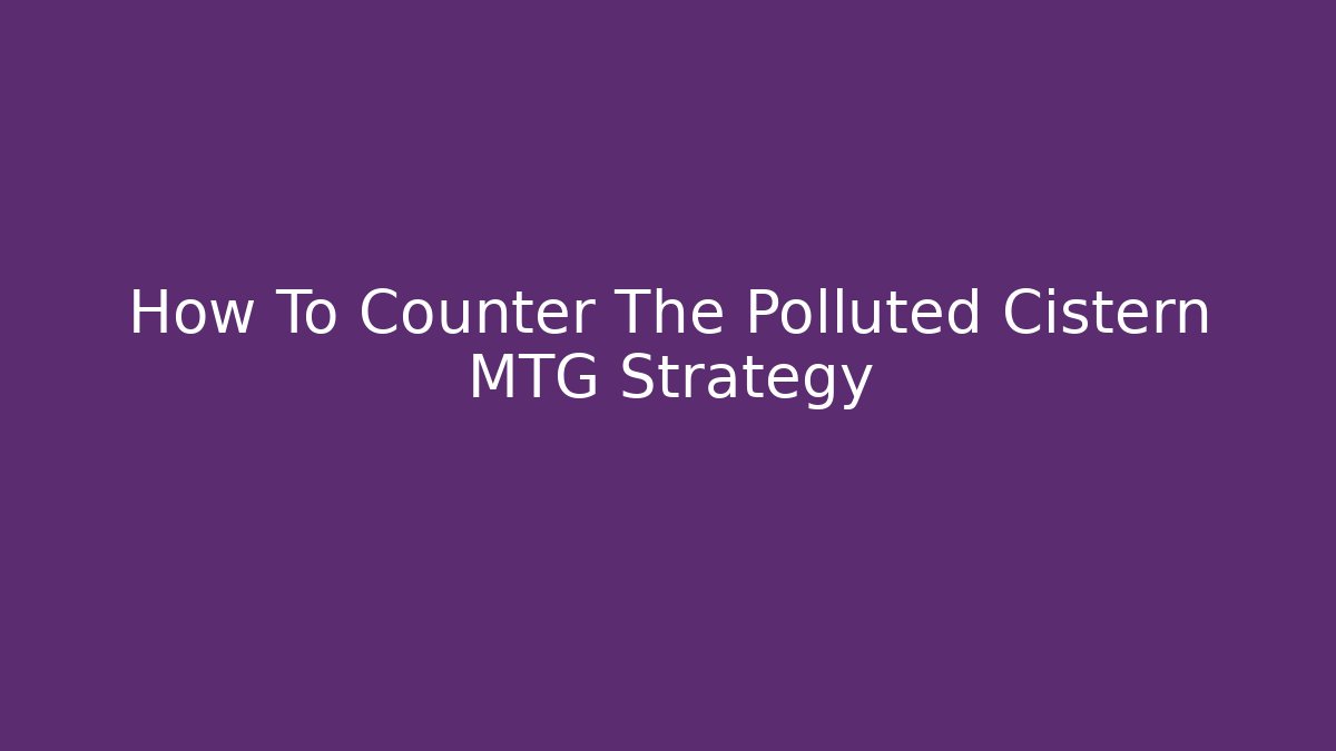 How To Counter The Polluted Cistern MTG Strategy