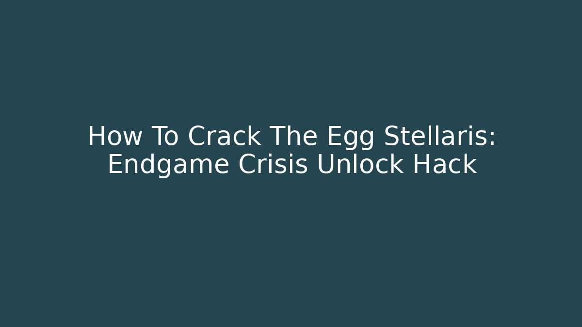 How To Crack The Egg Stellaris: Endgame Crisis Unlock Hack