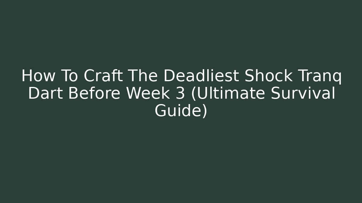 How To Craft The Deadliest Shock Tranq Dart Before Week 3 (Ultimate Survival Guide)