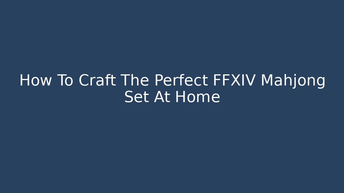 How To Craft The Perfect FFXIV Mahjong Set At Home