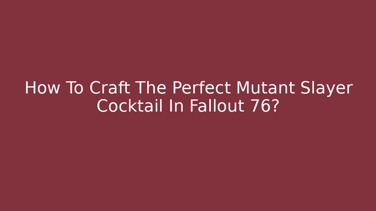 How To Craft The Perfect Mutant Slayer Cocktail In Fallout 76?