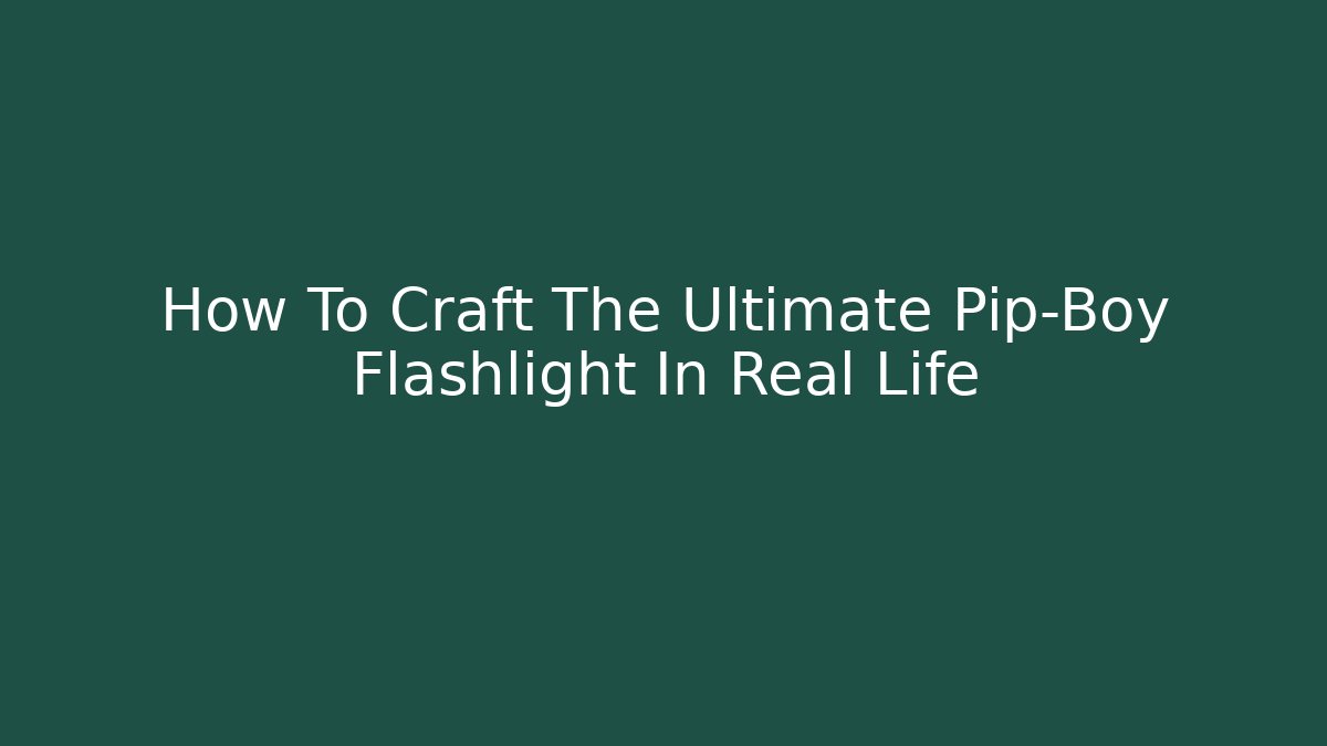 How To Craft The Ultimate Pip-Boy Flashlight In Real Life