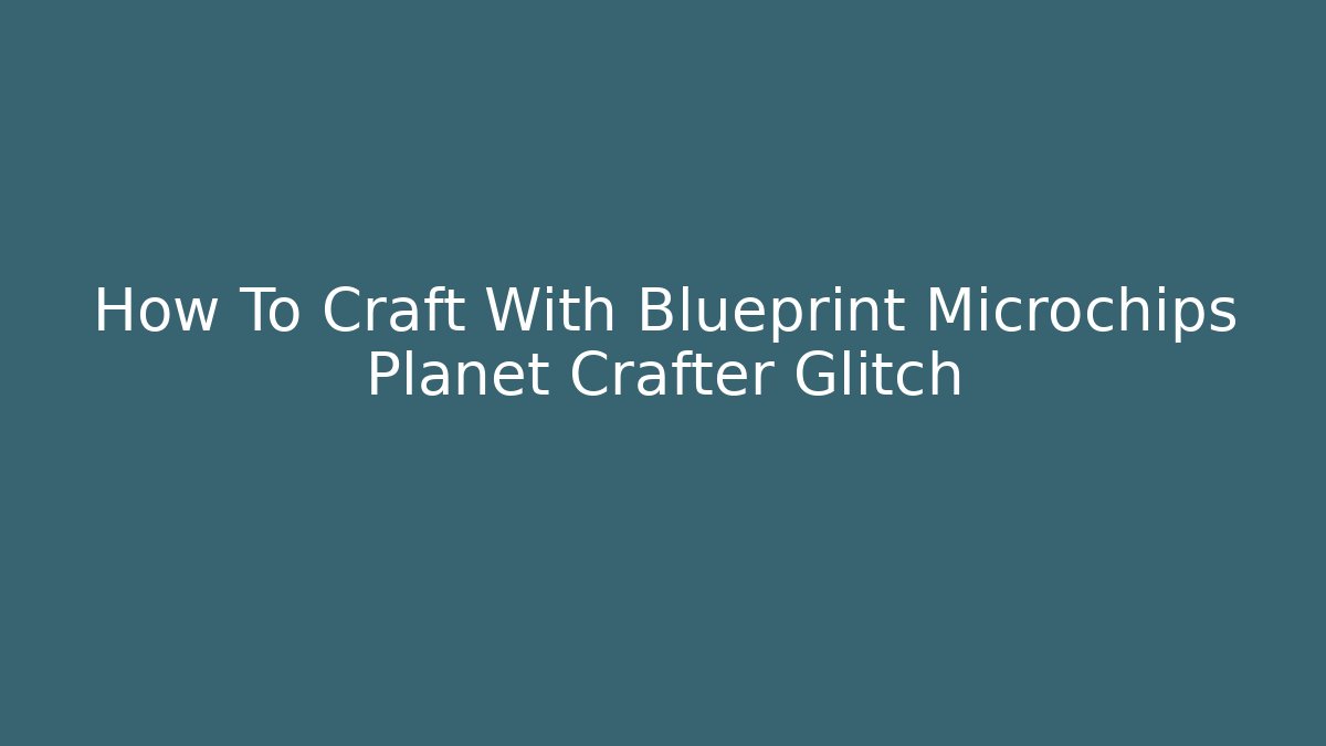 How To Craft With Blueprint Microchips Planet Crafter Glitch