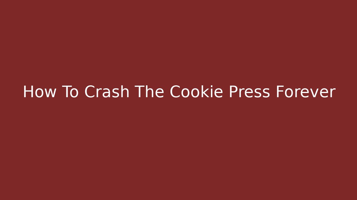 How To Crash The Cookie Press Forever
