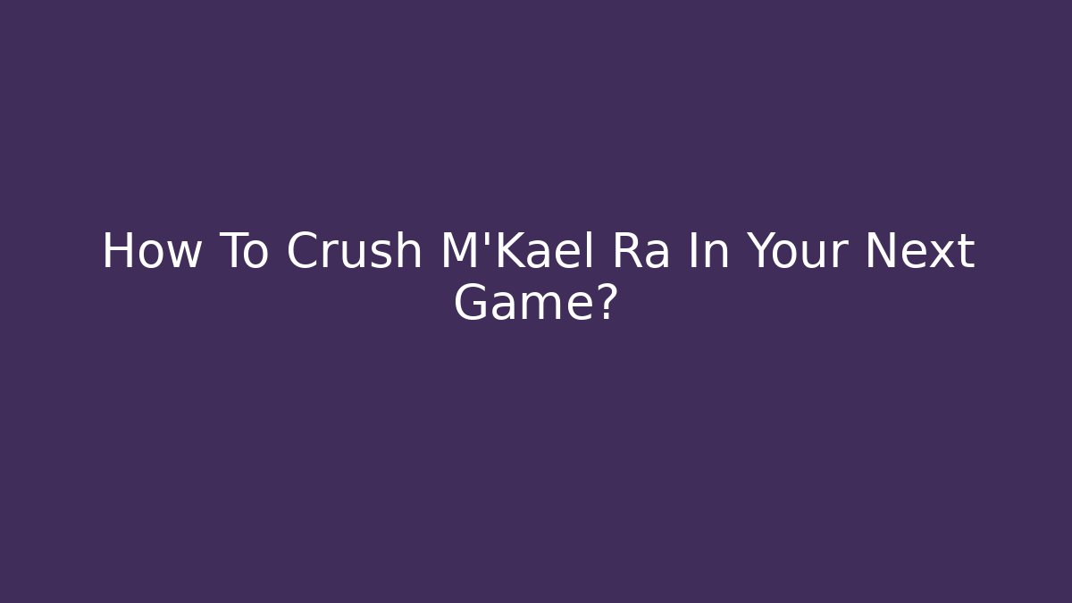 How To Crush M'Kael Ra In Your Next Game?