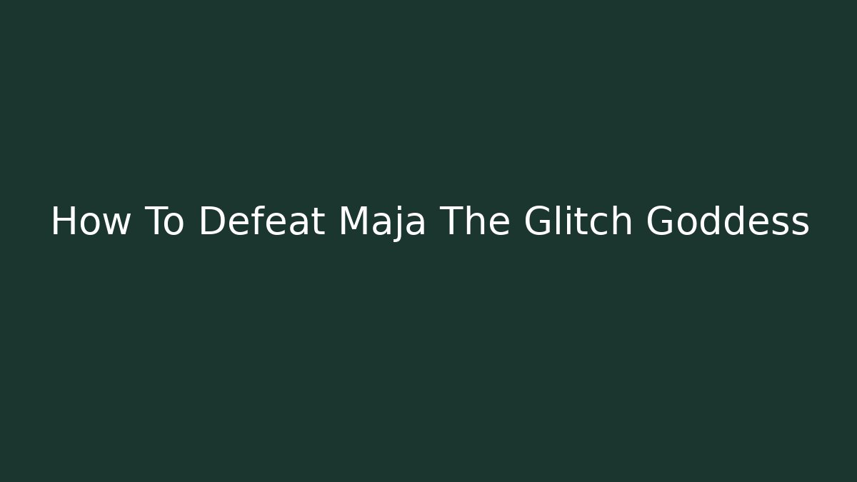 How To Defeat Maja The Glitch Goddess