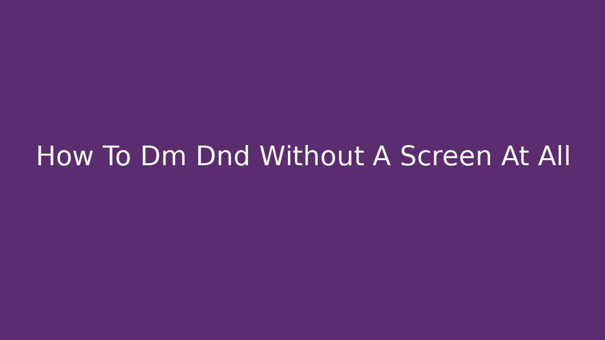 How To Dm Dnd Without A Screen At All