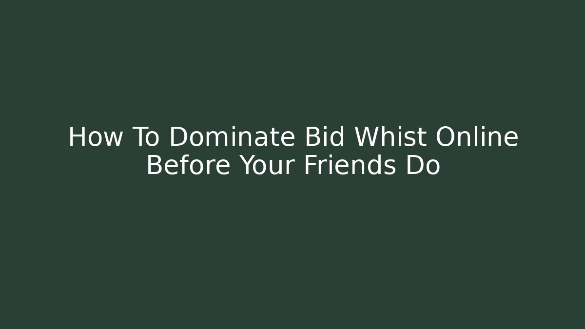 How To Dominate Bid Whist Online Before Your Friends Do