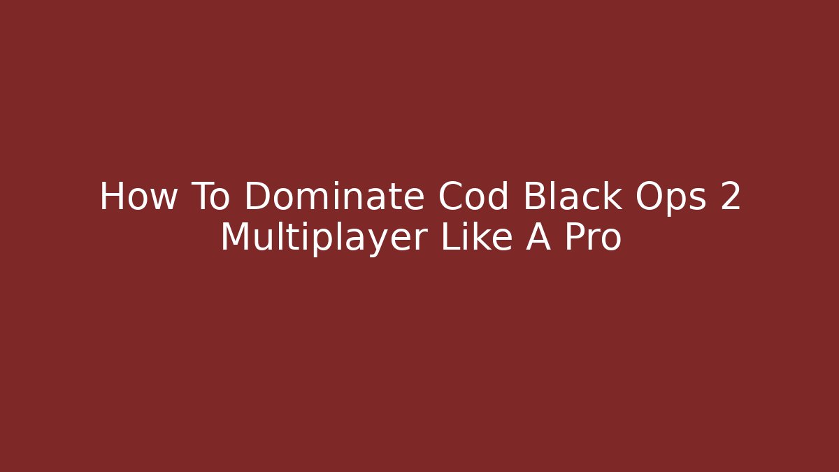 How To Dominate Cod Black Ops 2 Multiplayer Like A Pro