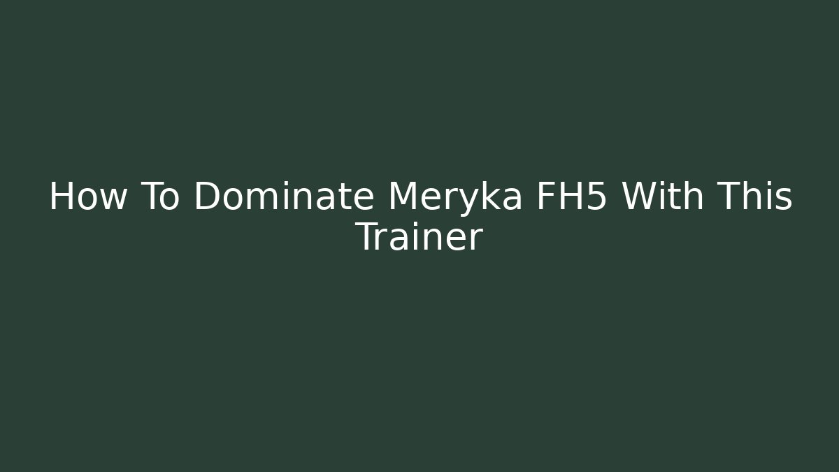 How To Dominate Meryka FH5 With This Trainer - Critter Realm