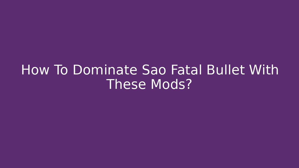 How To Dominate Sao Fatal Bullet With These Mods?