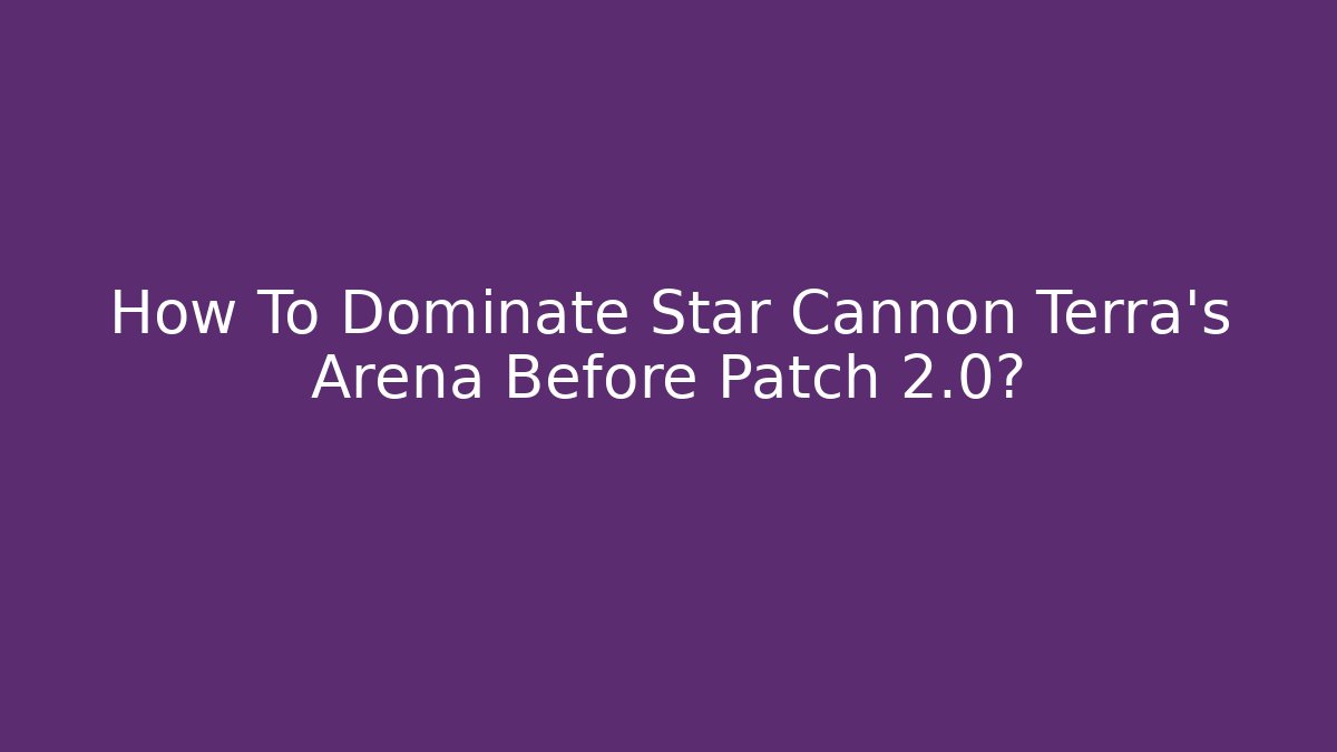 How To Dominate Star Cannon Terra’s Arena Before Patch 2.0?