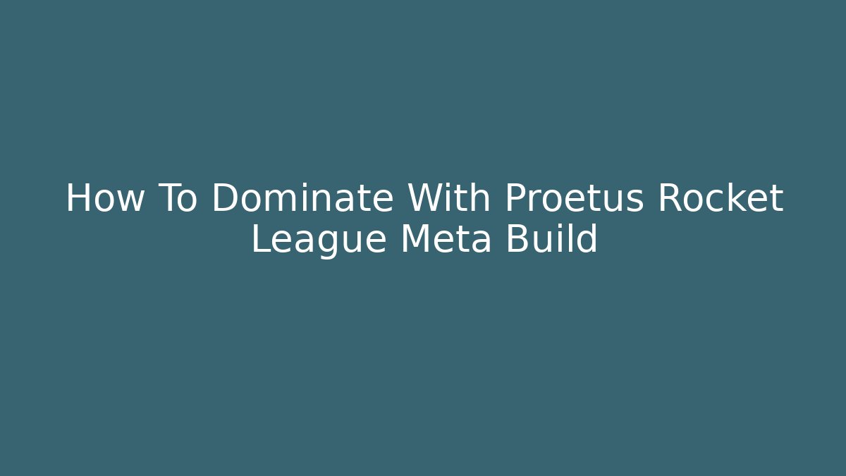 How To Dominate With Proetus Rocket League Meta Build