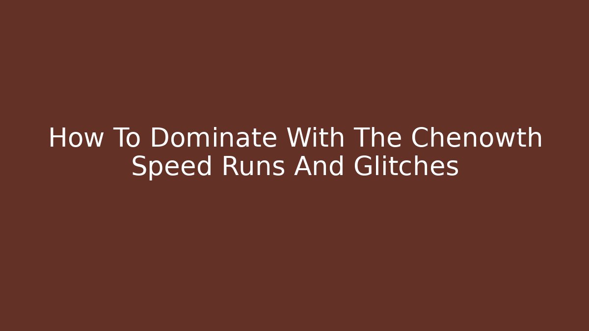 How To Dominate With The Chenowth Speed Runs And Glitches
