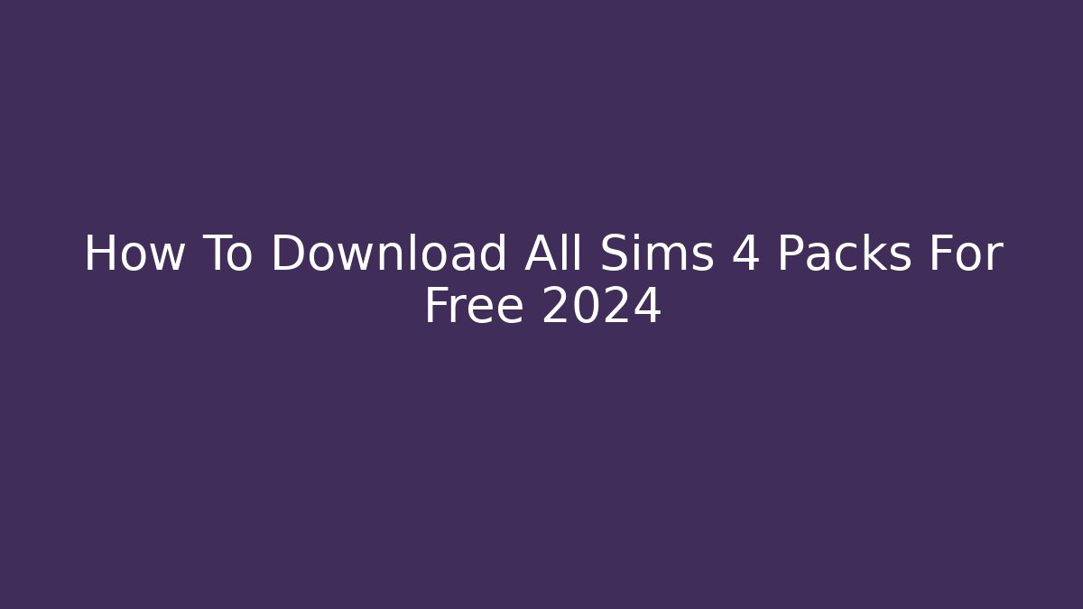 How To Download All Sims 4 Packs For Free 2024