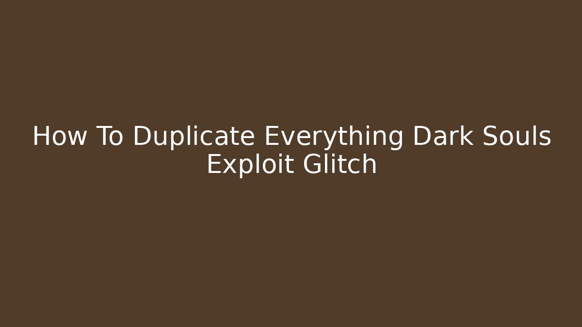 How To Duplicate Everything Dark Souls Exploit Glitch