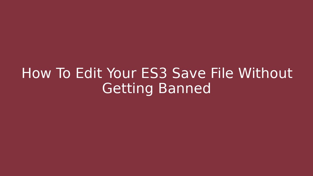 How To Edit Your ES3 Save File Without Getting Banned