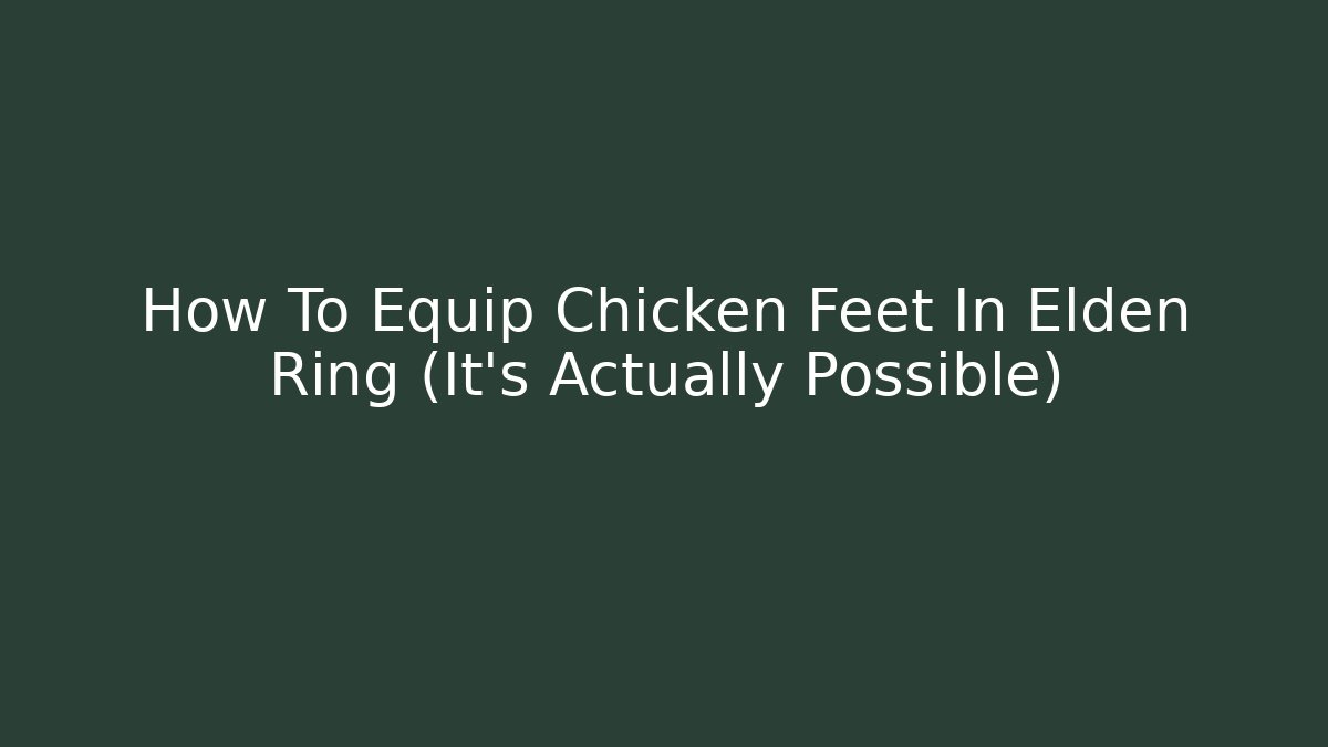 How To Equip Chicken Feet In Elden Ring (It's Actually Possible)