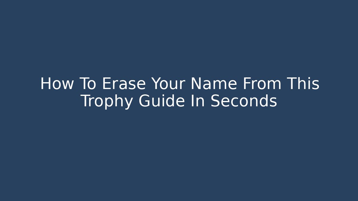 How To Erase Your Name From This Trophy Guide In Seconds - Critter Realm