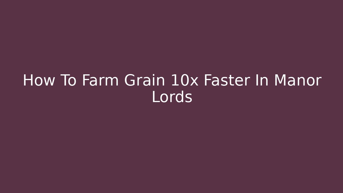 How To Farm Grain 10x Faster In Manor Lords