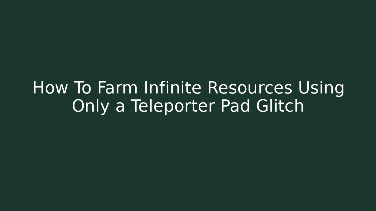 How To Farm Infinite Resources Using Only a Teleporter Pad Glitch