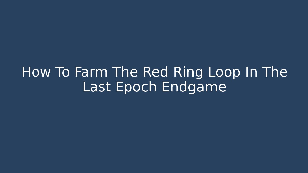 How To Farm The Red Ring Loop In The Last Epoch Endgame